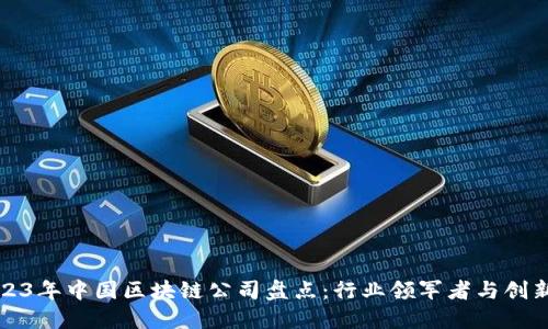 2023年中国区块链公司盘点：行业领军者与创新者