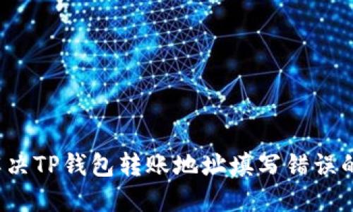 如何解决TP钱包转账地址填写错误的问题？