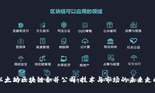 以太坊区块链合并公司：技术与市场的未来走向