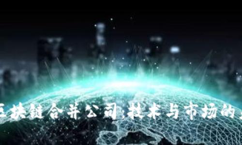 以太坊区块链合并公司：技术与市场的未来走向
