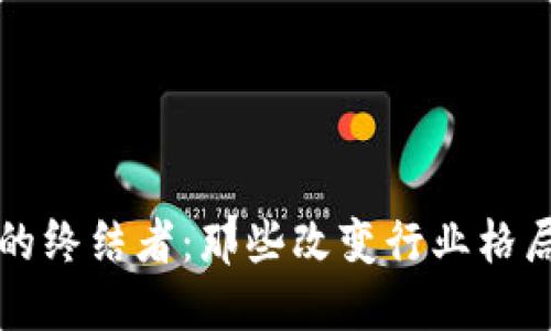 区块链的终结者：那些改变行业格局的人物