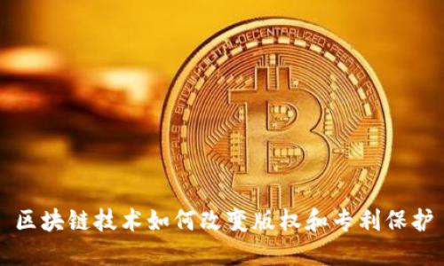区块链技术如何改变版权和专利保护