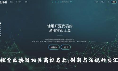 探索区块链相关商标名称：创新与法规的交汇