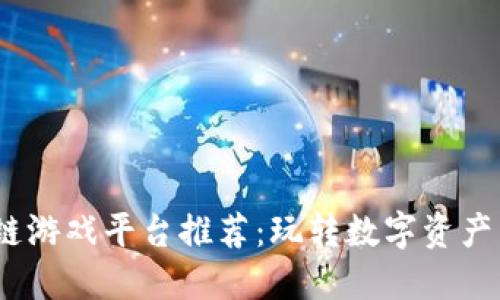 2023年最佳区块链游戏平台推荐：玩转数字资产与游戏的完美结合