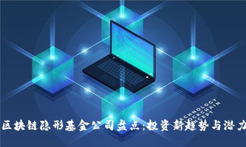 区块链隐形基金公司盘点：投资新趋势与潜力