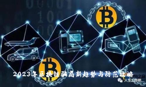 2023年区块链骗局新趋势与防范攻略