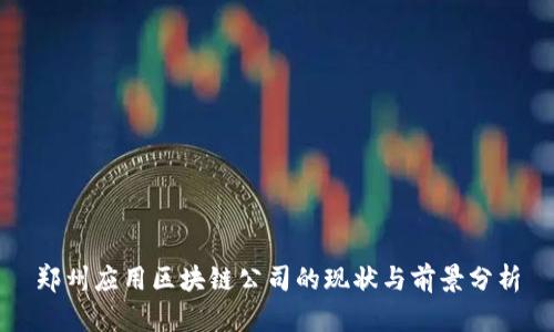 郑州应用区块链公司的现状与前景分析