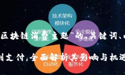 当然可以！以下是一个关于“区块链消费主题”的、关键词、内容大纲和问题介绍的示例。

区块链消费的未来：从购物到支付，全面解析其影响与机遇