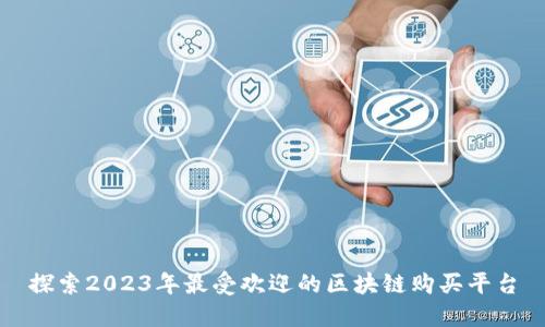 探索2023年最受欢迎的区块链购买平台