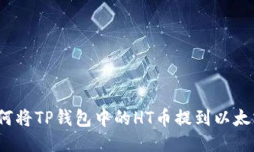 如何将TP钱包中的HT币提到以太坊？