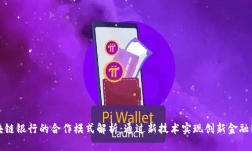 区块链银行的合作模式解析：通过新技术实现创新金融服务