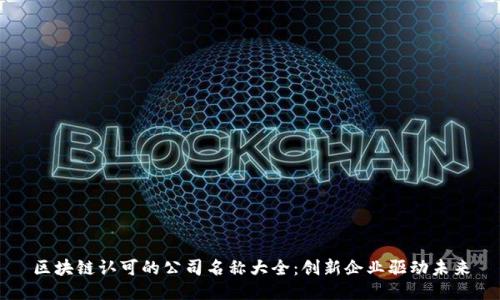 区块链认可的公司名称大全：创新企业驱动未来