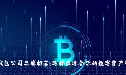 区块链钱包公司品牌推荐：选择最适合你的数字资产管理工具