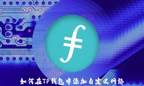 
如何在TP钱包中添加自定义网络