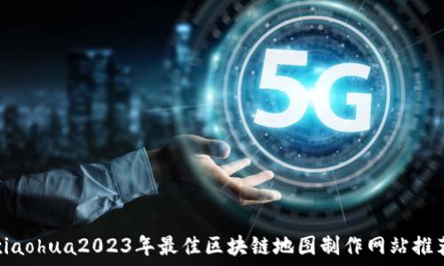   
xiaohua2023年最佳区块链地图制作网站推荐