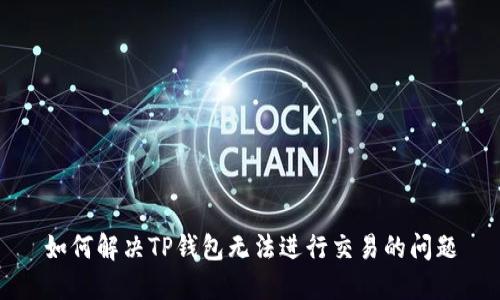 如何解决TP钱包无法进行交易的问题