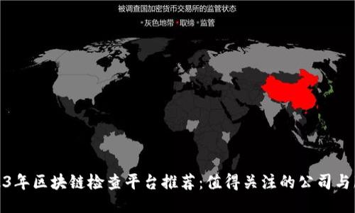 2023年区块链检查平台推荐：值得关注的公司与服务