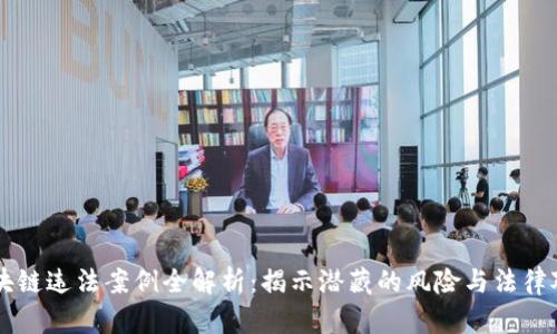 区块链违法案例全解析：揭示潜藏的风险与法律对策