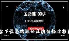 当下最受欢迎的区块链媒