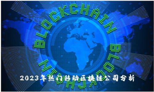2023年热门移动区块链公司分析