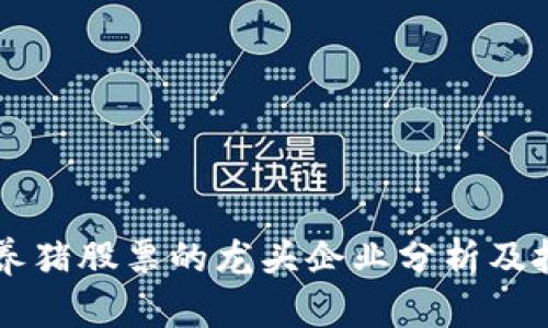 区块链养猪股票的龙头企业分析及投资指南