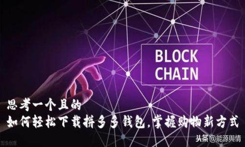 思考一个且的  
如何轻松下载拼多多钱包，掌握购物新方式