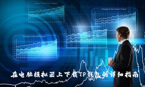  在电脑模拟器上下载TP钱包的详细指南