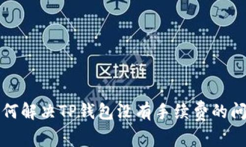 如何解决TP钱包没有手续费的问题