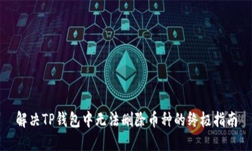 解决TP钱包中无法删除币种的终极指南