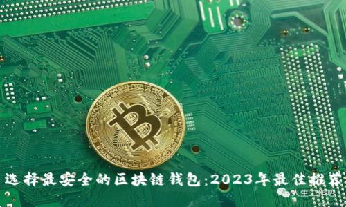 选择最安全的区块链钱包：2023年最佳推荐