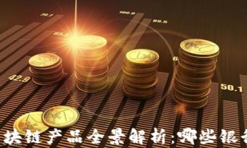 
中小银行区块链产品全景解析：哪些银行走在前列？