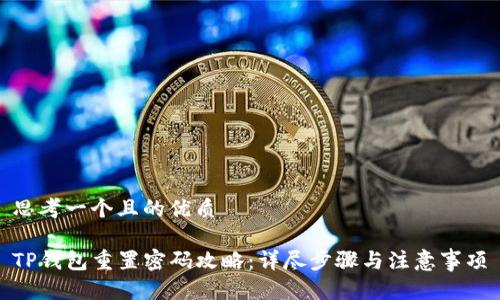 思考一个且的优质

TP钱包重置密码攻略：详尽步骤与注意事项