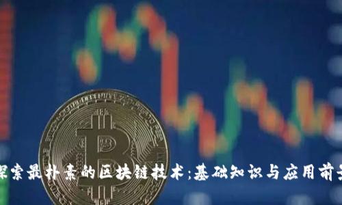 探索最朴素的区块链技术：基础知识与应用前景