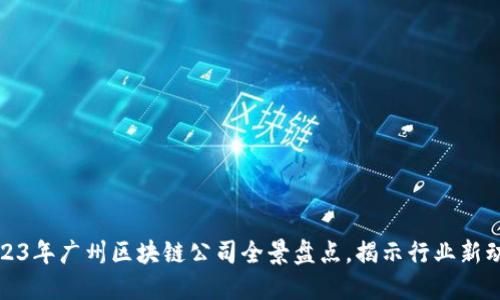 2023年广州区块链公司全景盘点，揭示行业新动向