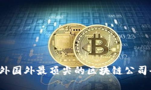 2023年外国外最顶尖的区块链公司全景解析