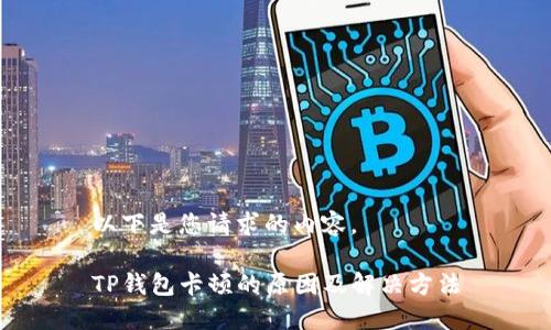 以下是您请求的内容。

TP钱包卡顿的原因及解决方法