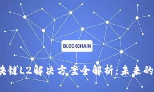 2023年区块链L2解决方案全解析：未来的扩展与革新