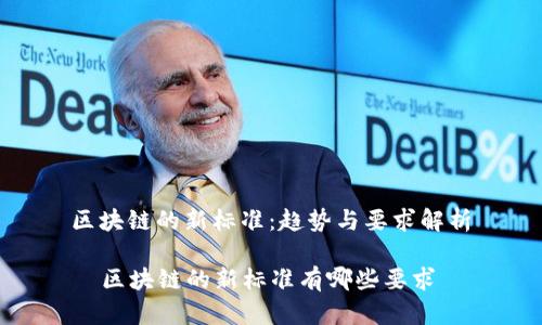 区块链的新标准：趋势与要求解析

  区块链的新标准有哪些要求