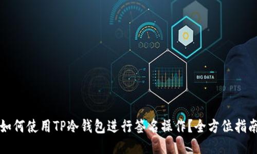 如何使用TP冷钱包进行签名操作？全方位指南