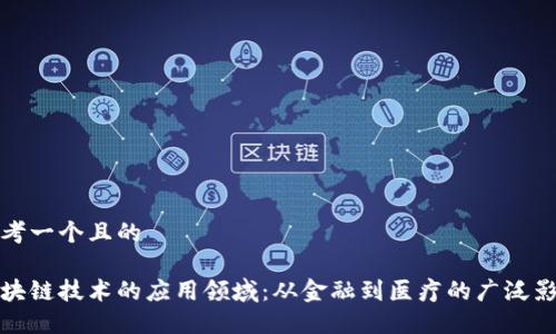 思考一个且的

区块链技术的应用领域：从金融到医疗的广泛影响