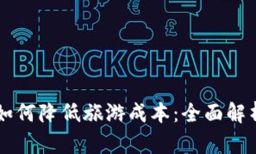 区块链技术如何降低旅游成本：全面解析与案例分析