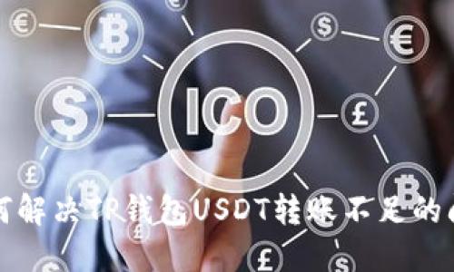 如何解决TP钱包USDT转账不足的问题