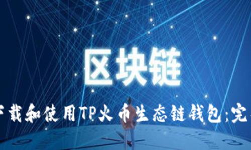 如何下载和使用TP火币生态链钱包：完整指南