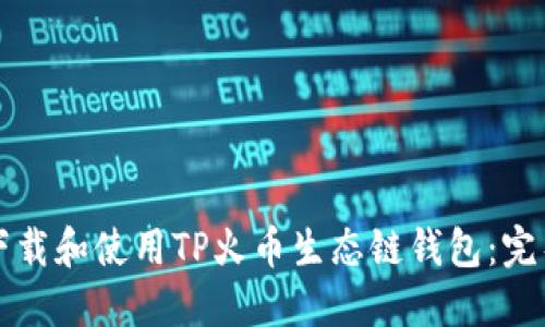 如何下载和使用TP火币生态链钱包：完整指南