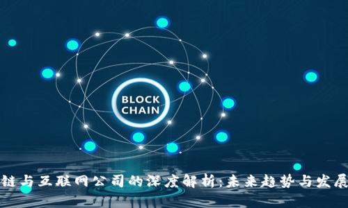 区块链与互联网公司的深度解析：未来趋势与发展机遇