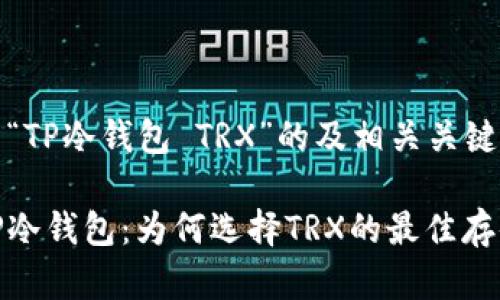 以下是关于“TP冷钱包 TRX”的及相关关键词的内容： 

全面了解TP冷钱包：为何选择TRX的最佳存储方案