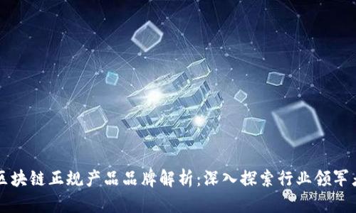 区块链正规产品品牌解析：深入探索行业领军者
