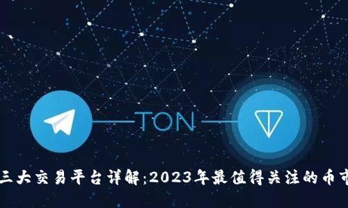 区块链三大交易平台详解：2023年最值得关注的币市交易所