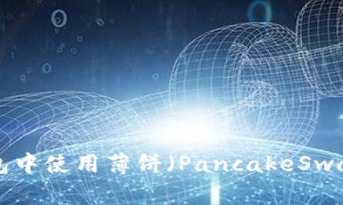 如何在TP钱包中使用薄饼（PancakeSwap）：详细指南