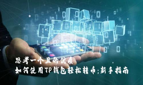 思考一个且的优质
如何使用TP钱包轻松转币：新手指南